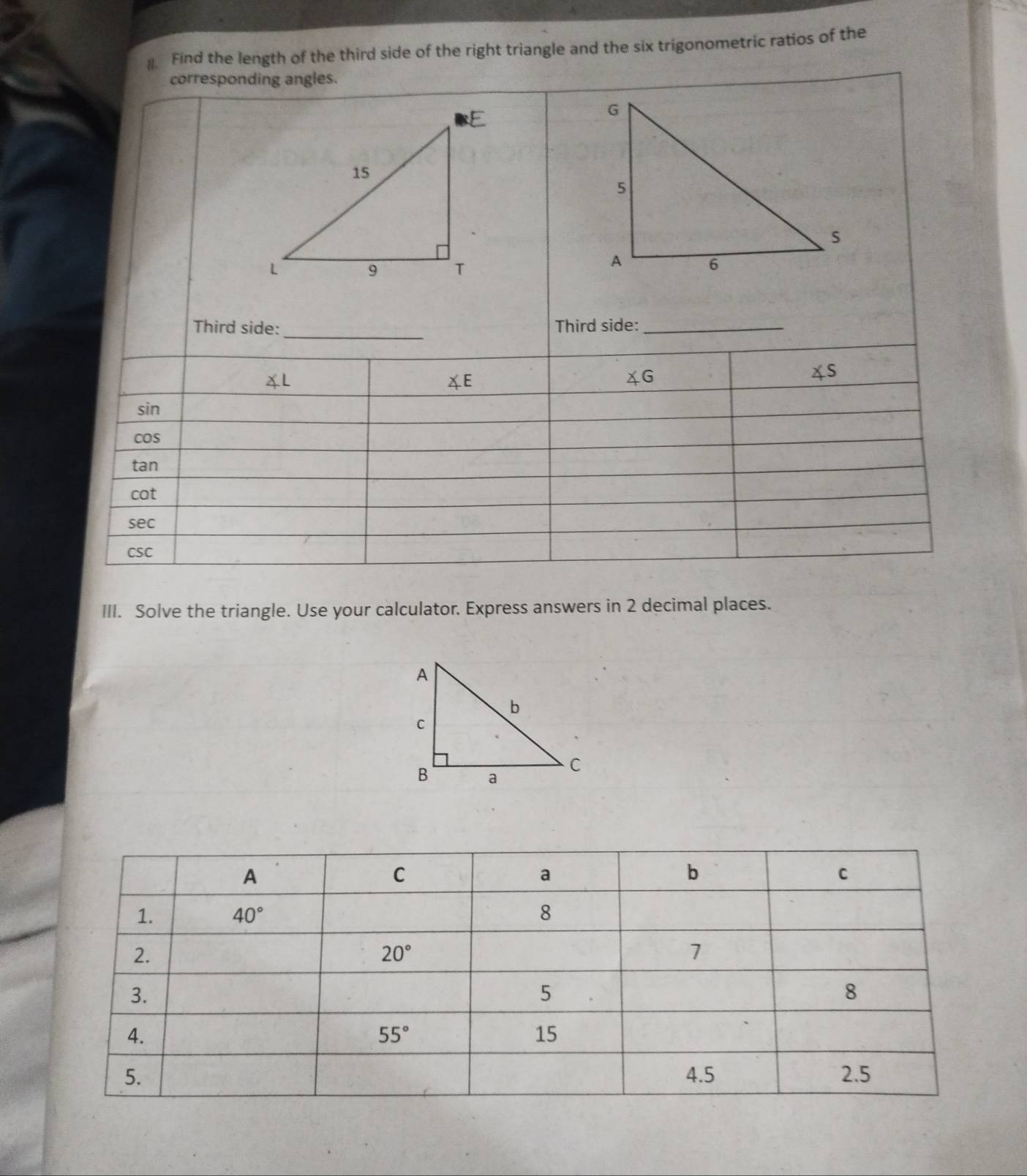 Find the length of the third side of the right triangle and the six trigonometric ratios of the
III. Solve the triangle. Use your calculator. Express answers in 2 decimal places.