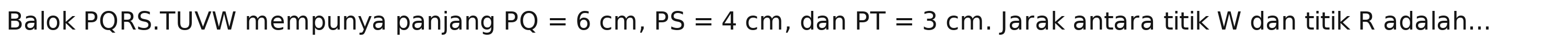 Balok PQRS.TUVW mempunya panjang PQ=6cm, PS=4cm , dan PT=3cm. Jarak antara titik W dan titik R adalah...