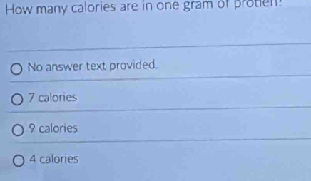 How many calories are in one gram of protien!
No answer text provided.
7 calories
9 calories
4 calories