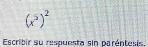 (x^5)^2
Escribir su respuesta sin paréntesis.