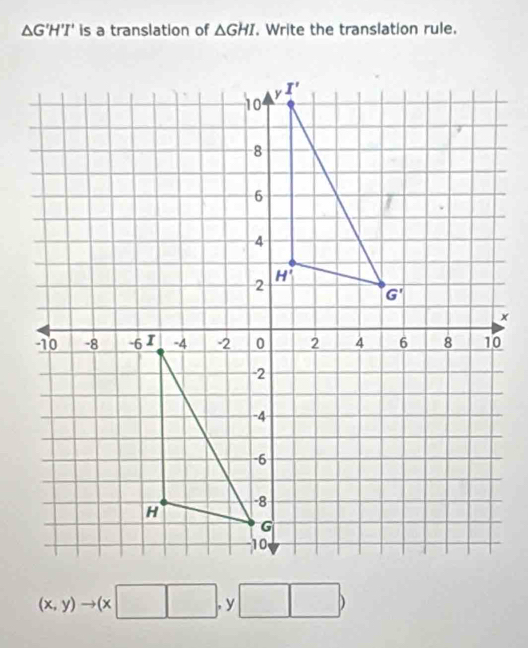 △ G'H'I' is a translation of △ GHI. Write the translation rule.
(x,y)to (x□ □ ,y □  □ □ )