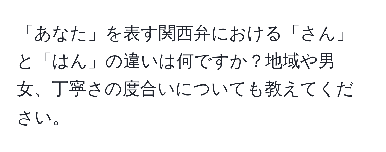 「あなた」を表す関西弁における「さん」と「はん」の違いは何ですか？地域や男女、丁寧さの度合いについても教えてください。