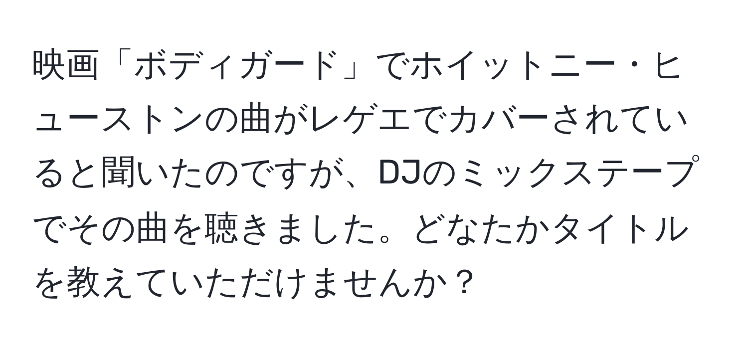 映画「ボディガード」でホイットニー・ヒューストンの曲がレゲエでカバーされていると聞いたのですが、DJのミックステープでその曲を聴きました。どなたかタイトルを教えていただけませんか？