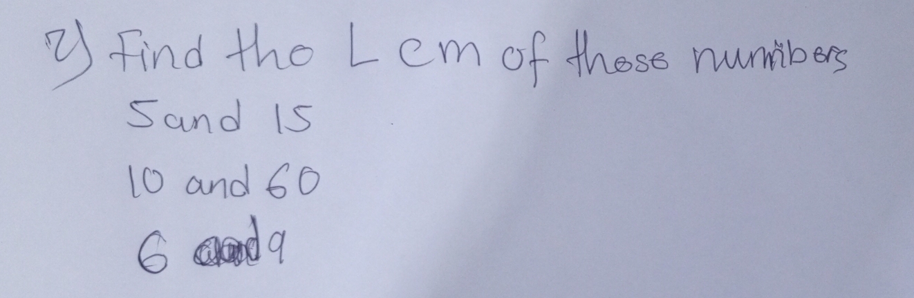 ② find the Lem of these numbers 
Sand i5
10 and 60
6 acond a