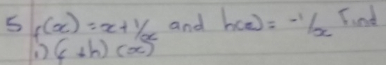 5 f(x)=x+ 1/x  and h(x)=frac 1/x Find
1) (c+h)(x)