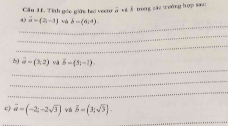 Tính góc giữa hai vectơ vector a và vector b trong các trường hợp sau: 
_ 
a) vector a=(2;-3) và vector b=(6;4). 
_ 
_ 
_ 
b) vector a=(3;2) và vector b=(5;-1). 
_ 
_ 
c) vector a=(-2;-2sqrt(3)) và vector b=(3;sqrt(3)). 
_ 
_