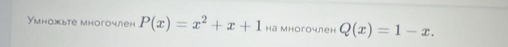 Умножьте многочлен P(x)=x^2+x+1 на многочлен Q(x)=1-x.