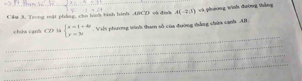 Cầu 3. Trong mặt phẳng, cho hình bình hành ABCD có đỉnh A(-2;1) và phương trình đường thằng 
_ 
chứa cạnh CD là beginarrayl x=1+4t y=3tendarray.. Viết phương trình tham số của đường thẳng chứa cạnh AB. 
_ 
_ 
_