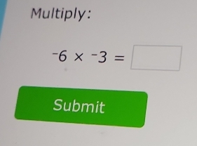 Multiply:
-6* -3=□
Submit