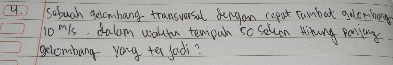 Sobuch gelombang transversal dengon cepat rambat gelombong
10^(m/s) dalam waltu tempuh so sellon Hitung Panyay 
gelcombang yong ter jadi?