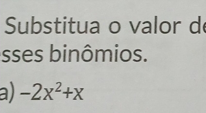 Substitua o valor d 
sses binômios. 
a) -2x^2+x