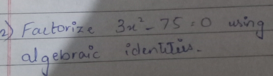 ② Factorize 3x^2-75=0 using 
( 
algebraic idencii.