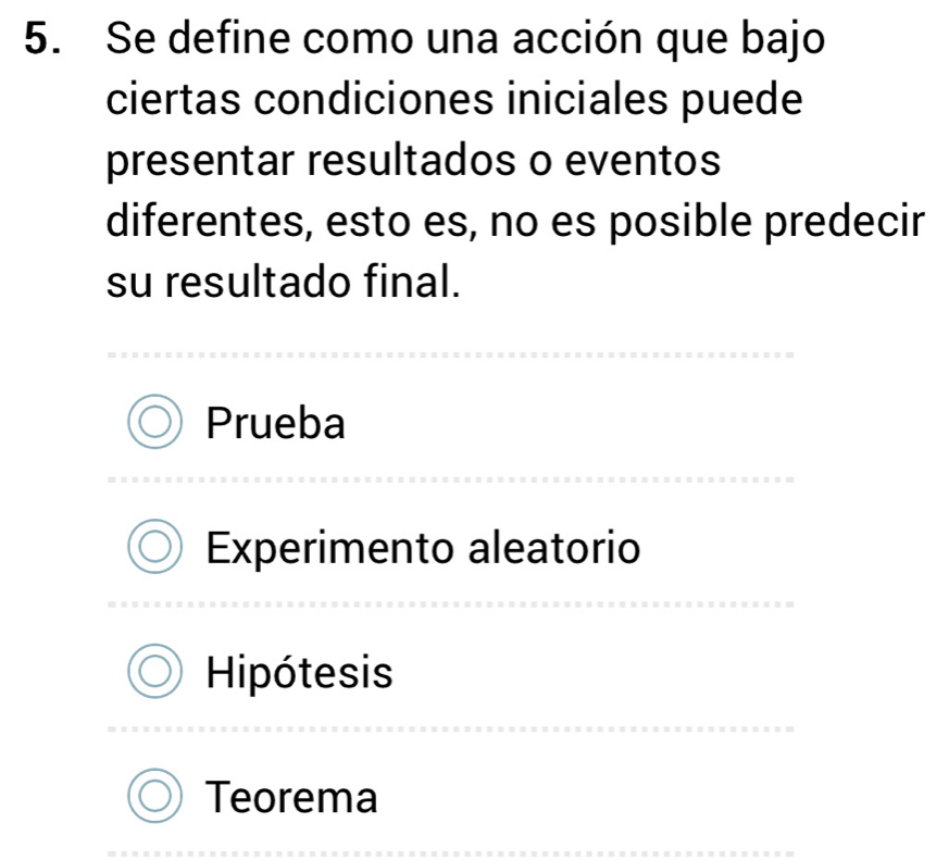 Se define como una acción que bajo
ciertas condiciones iniciales puede
presentar resultados o eventos
diferentes, esto es, no es posible predecir
su resultado final.
Prueba
Experimento aleatorio
Hipótesis
Teorema