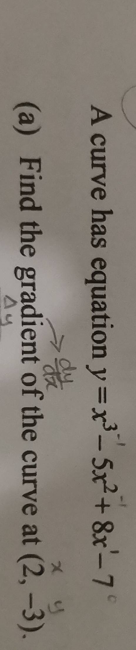 A curve has equation y=x^3-5x^2+8x-7
(a) Find the gradient of the curve at (2,-3).