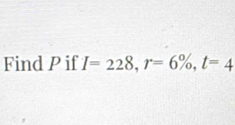 Find P if I=228, r=6% , t=4