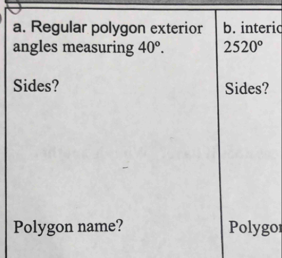 Regular polygon exterior b. interic
angles measuring 40°. 2520°
Sides? Sides?
Polygon name? Polygor