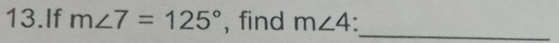 If m∠ 7=125° , find m∠ 4 _