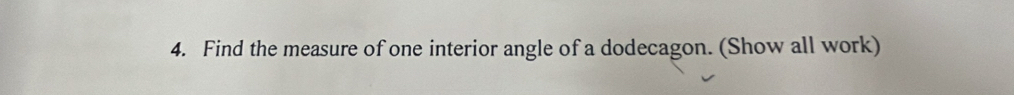 Find the measure of one interior angle of a dodecagon. (Show all work)