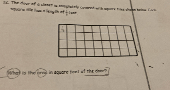 The door of a closet is completely covered with square tiles shown below. Each 
square tile has a length of  1/3  foot. 
What is the area in square feet of the door?