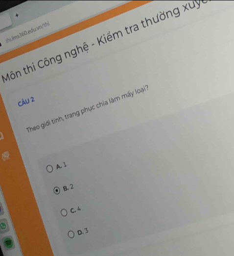 Môn thi Công nghệ - Kiểm tra thường xuy
CÂu 2
Theo giới tính, trang phục chia làm mấy loại
A. 1
B. 2
C. 4
D. 3