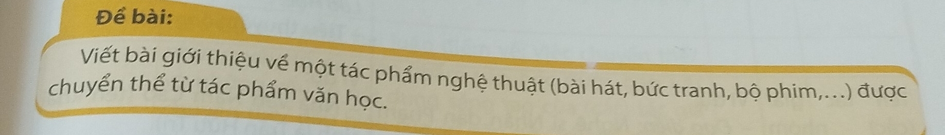 Để bài: 
Viết bài giới thiệu về một tác phẩm nghệ thuật (bài hát, bức tranh, bộ phim,...) được 
chuyển thể từ tác phẩm văn học.