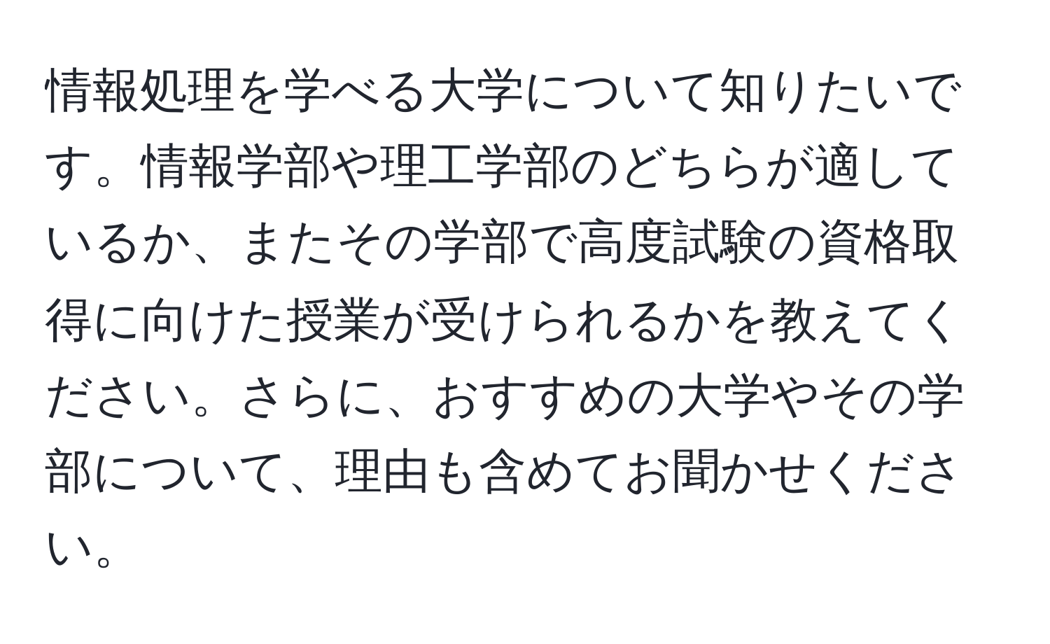 情報処理を学べる大学について知りたいです。情報学部や理工学部のどちらが適しているか、またその学部で高度試験の資格取得に向けた授業が受けられるかを教えてください。さらに、おすすめの大学やその学部について、理由も含めてお聞かせください。