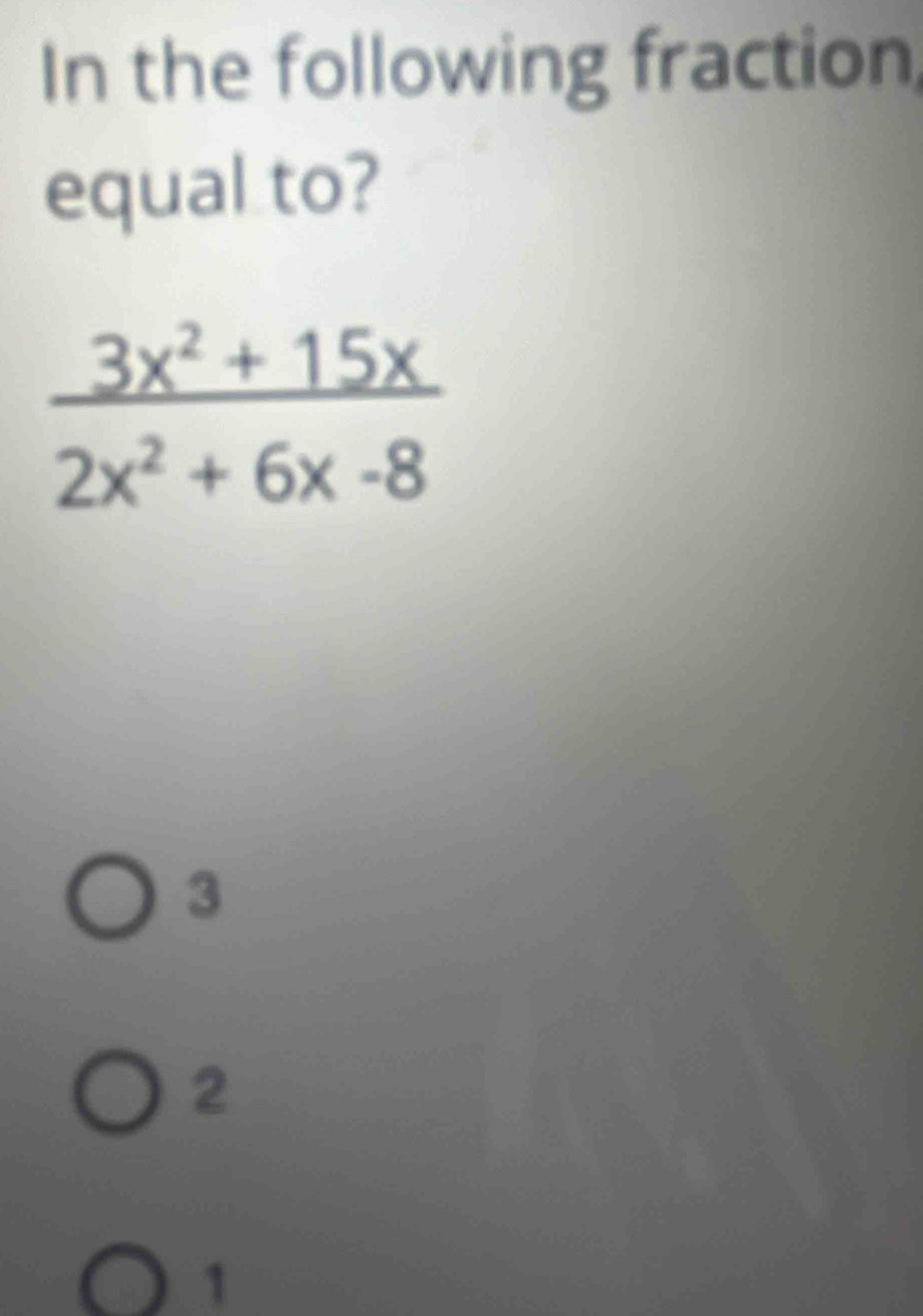 In the following fraction,
equal to?
3
2
1