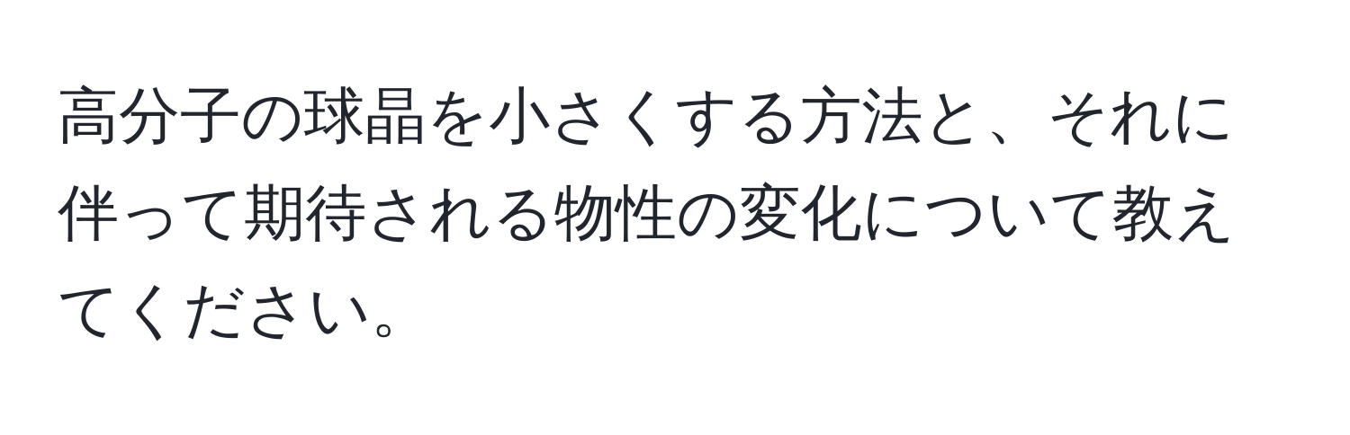 高分子の球晶を小さくする方法と、それに伴って期待される物性の変化について教えてください。