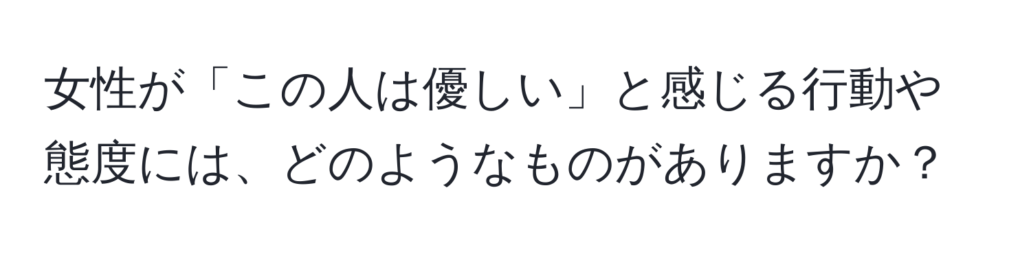 女性が「この人は優しい」と感じる行動や態度には、どのようなものがありますか？