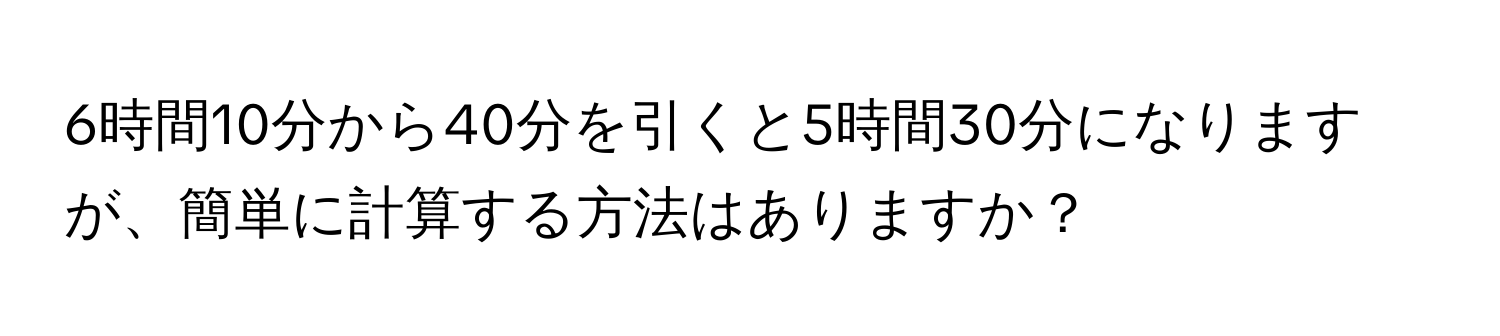 6時間10分から40分を引くと5時間30分になりますが、簡単に計算する方法はありますか？