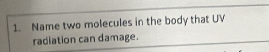 Name two molecules in the body that UV 
radiation can damage.