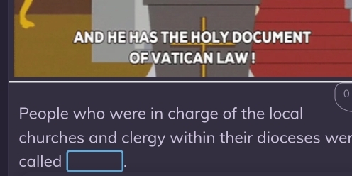 AND HE HAS THE HOLY DOCUMENT 
OF VATICAN LAW ! 
People who were in charge of the local 
churches and clergy within their dioceses wer 
called