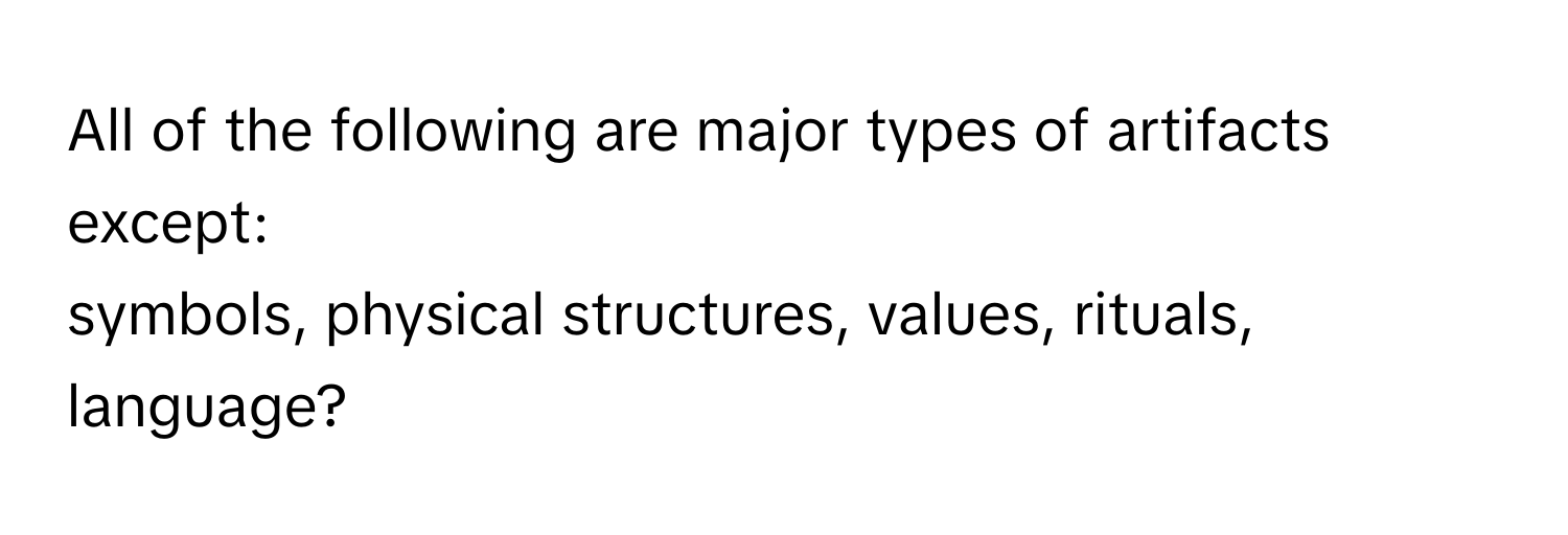 All of the following are major types of artifacts except:
symbols, physical structures, values, rituals, language?