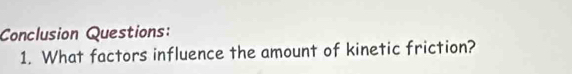 Conclusion Questions: 
1. What factors influence the amount of kinetic friction?
