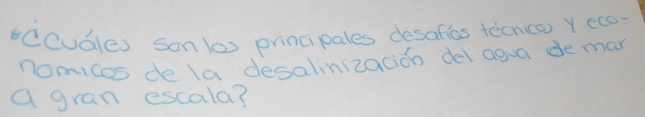 occubles sonlas principales desafios tecnice) Y ecc- 
nomices de la desalinizacioh del agua deman 
a gran escala?