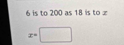 6 is to 200 as 18 is to x
x=□