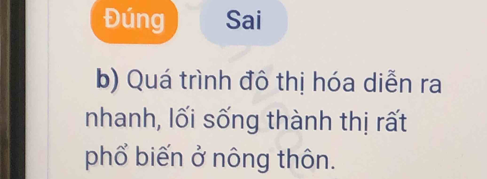 Đúng Sai 
b) Quá trình đô thị hóa diễn ra 
nhanh, lối sống thành thị rất 
phổ biến ở nông thôn.