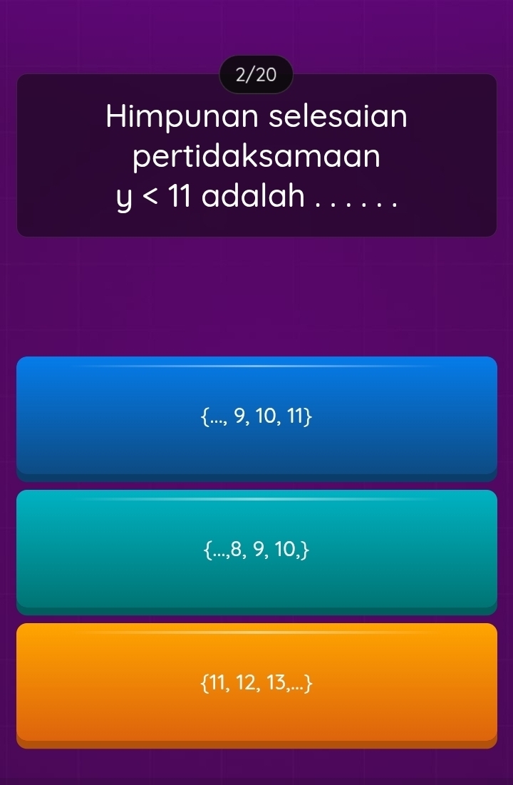 2/20
Himpunan selesaian
pertidaksamaan
y<11</tex> adalah
 ...,9,10,11
 ...,8,9,10,
 11,12,13,...