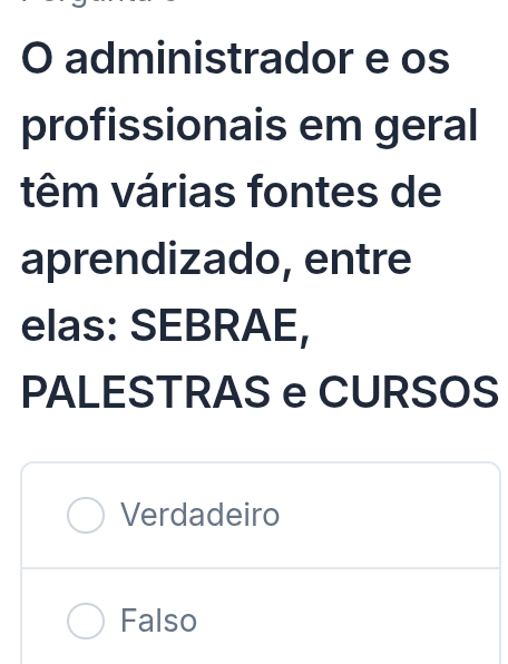 administrador e os
profissionais em geral
têm várias fontes de
aprendizado, entre
elas: SEBRAE,
PALESTRAS e CURSOS
Verdadeiro
Falso