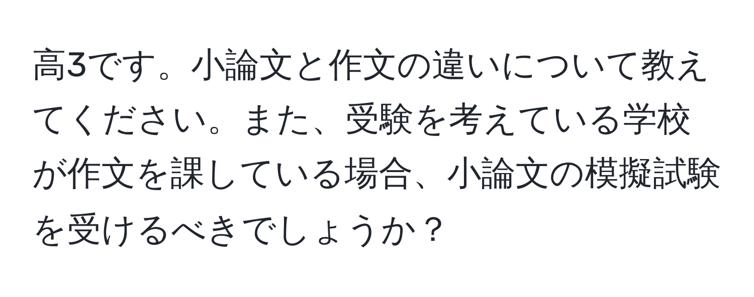 高3です。小論文と作文の違いについて教えてください。また、受験を考えている学校が作文を課している場合、小論文の模擬試験を受けるべきでしょうか？