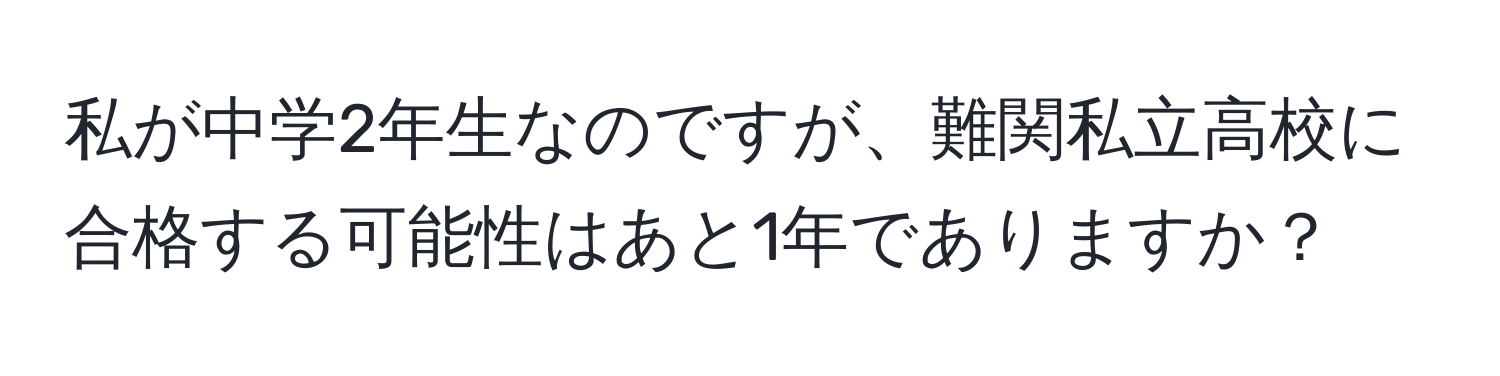 私が中学2年生なのですが、難関私立高校に合格する可能性はあと1年でありますか？