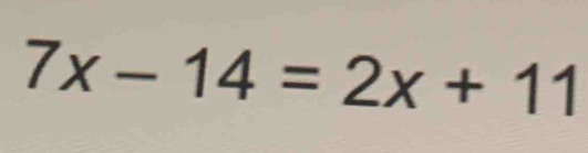 7x-14=2x+11