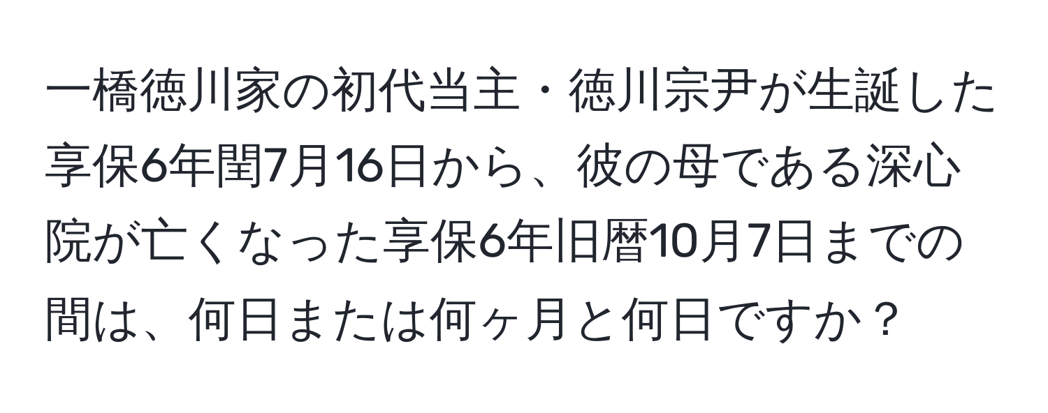 一橋徳川家の初代当主・徳川宗尹が生誕した享保6年閏7月16日から、彼の母である深心院が亡くなった享保6年旧暦10月7日までの間は、何日または何ヶ月と何日ですか？