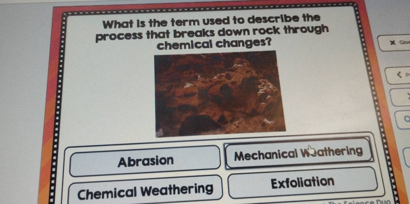 What is the term used to describe the
process that breaks down rock through
chemical changes?
Giv
。
Abrasion Mechanical Weathering
Chemical Weathering Exfoliation