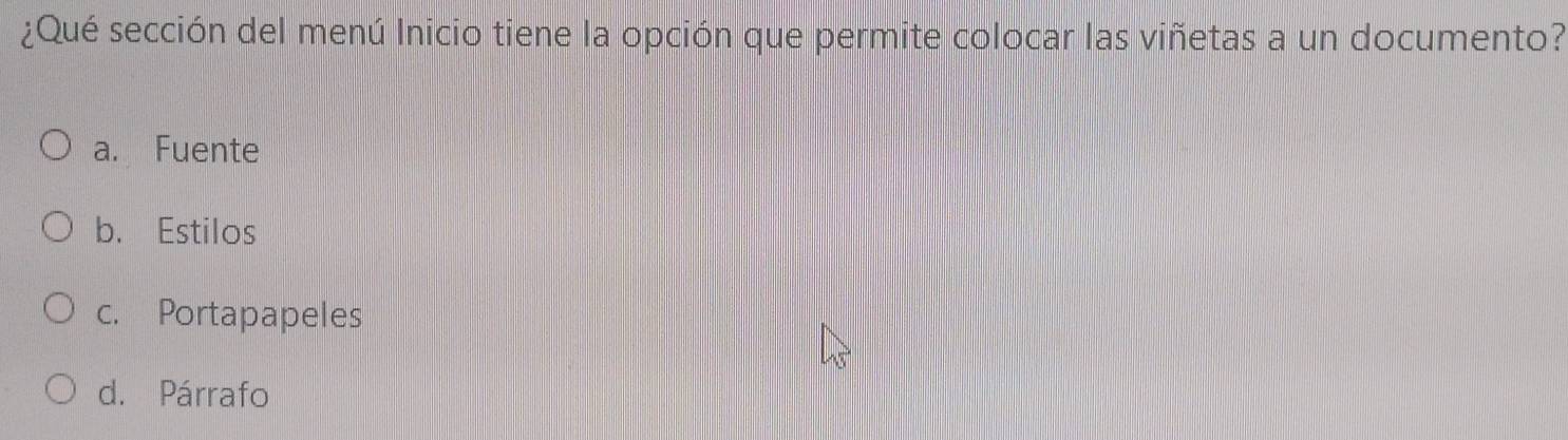 ¿Qué sección del menú Inicio tiene la opción que permite colocar las viñetas a un documento?
a. Fuente
b. Estilos
c. Portapapeles
d. Párrafo