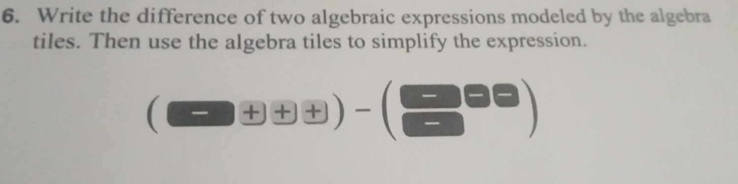 Write the difference of two algebraic expressions modeled by the algebra 
tiles. Then use the algebra tiles to simplify the expression.
(□ +□ +□ )-(□ +□ )