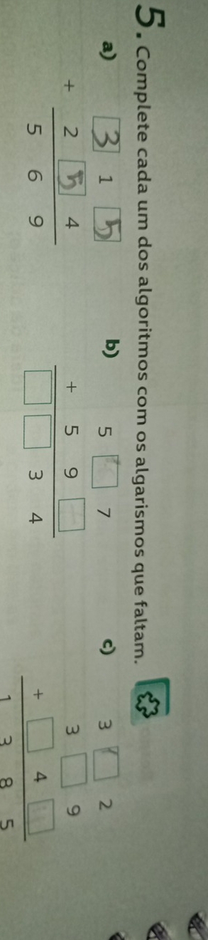 Complete cada um dos algoritmos com os algarismos que faltam.
a)
b
c) beginarrayr 3□ 2 3□ 9 +□ 4□  hline 1395endarray