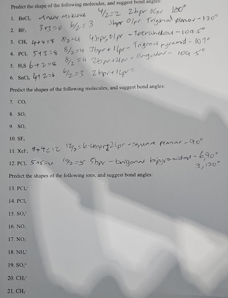 Predict the shape of the following molecules, and suggest bond angles! 
1. BeCl_2
2. BF
3. CH, 
4、 PCl
5、 H
6. SnCl_2
Predict the shapes of the following molecules, and suggest bond angles: 
7、 CO_2
8. SO_2
9. SO_3
10 SF_6
11. XeF. 
12. PCl_5
Predict the shapes of the following ions, and suggest bond angles: 
13. PCl
14. PCl_2^(-
15. SO_4^(2-)
16. NO_1)
17. NO_2
18. NH
19. SO_1^(2-)
20. CH, '
21. CH,