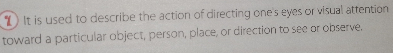 () It is used to describe the action of directing one's eyes or visual attention 
toward a particular object, person, place, or direction to see or observe.