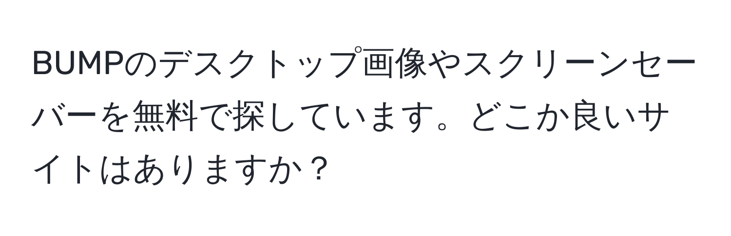 BUMPのデスクトップ画像やスクリーンセーバーを無料で探しています。どこか良いサイトはありますか？